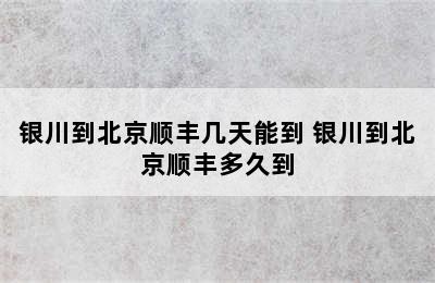 银川到北京顺丰几天能到 银川到北京顺丰多久到